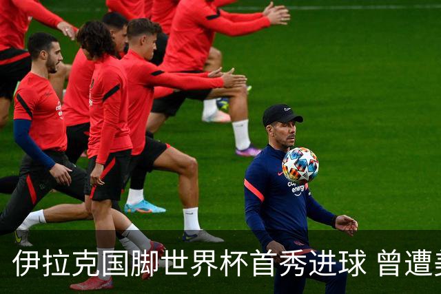 伊拉克国脚世界杯首秀进球 曾遭美国刁难被盘查7小时