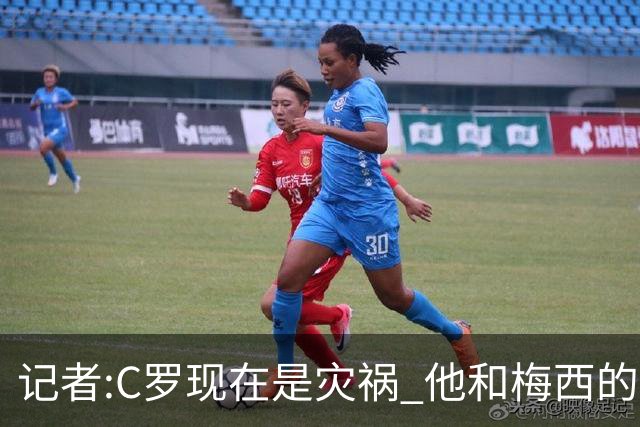 记者:C罗现在是灾祸 他和梅西的区别在哲学层面 他认为自己还25岁